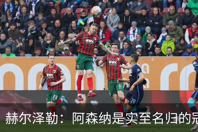 赫尔泽勒：阿森纳是实至名归的冠军，他们可能有英格兰最强阵容